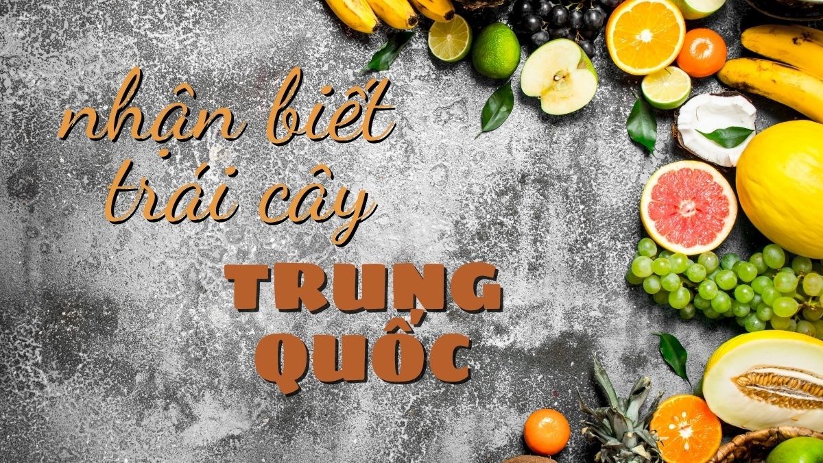 Phân biệt trái cây Trung Quốc và trái cây Việt Nam