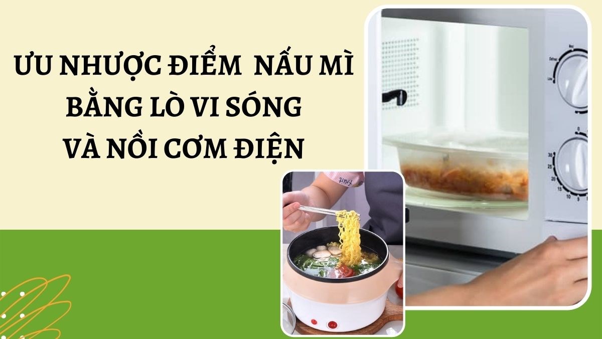 Ưu nhược điểm nấu mì bằng lò vi sóng và nồi cơm điện