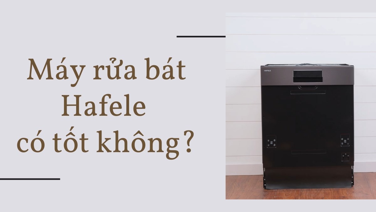 Máy rửa bát Hafele có tốt không?