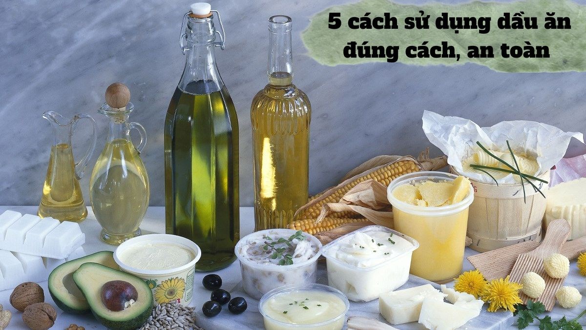 5 cách sử dụng dầu ăn đúng cách