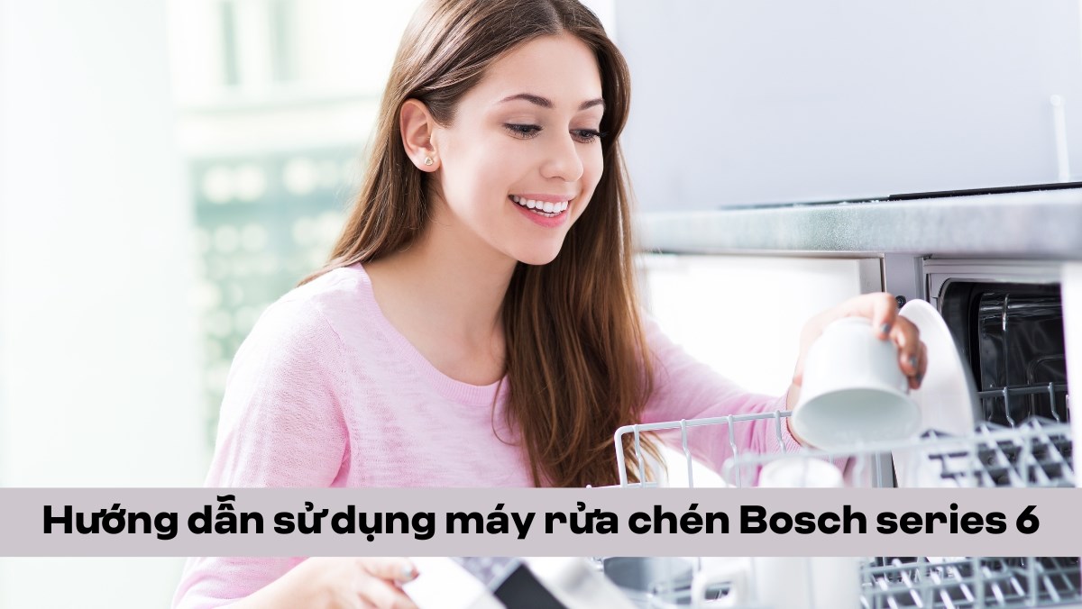 Hướng dẫn sử dụng máy rửa chén bosch series 6