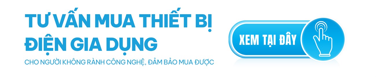 Tư vấn mua thiết bị điện gia dụng cho người không rành công nghệ, đảm bảo mua được | Xem ngay tại đây